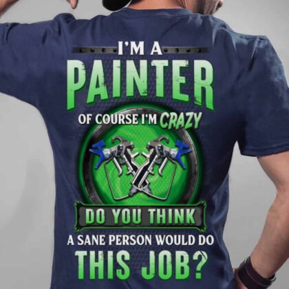 Painter Of Course I’m Crazy Apparel - Funny Job Quote